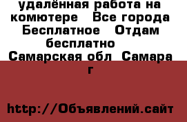 удалённая работа на комютере - Все города Бесплатное » Отдам бесплатно   . Самарская обл.,Самара г.